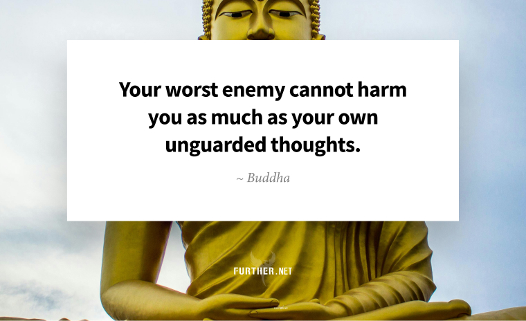 Your worst enemy cannot harm you as much as your own unguarded thoughts ~ Buddha