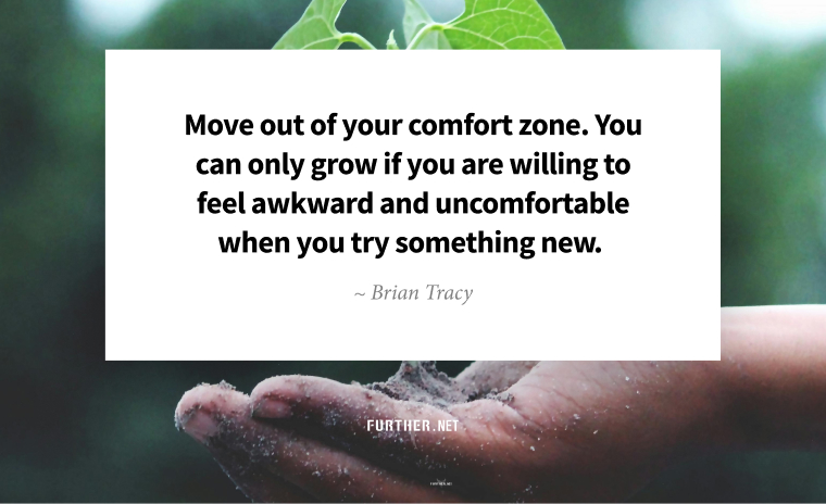 Move out of your comfort zone. You can only grow if you are willing to feel awkward and uncomfortable when you try something new. ~ Brian Tracy