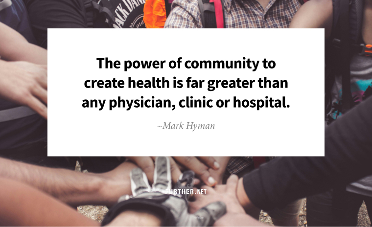 The power of community to create health is far greater than any physician, clinic or hospital. ~ Mark Hyman