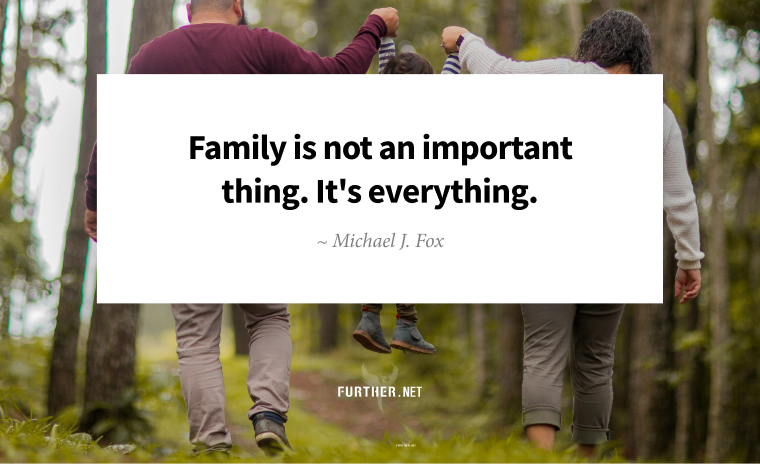 Family is not an important thing. It's everything. ~ Michael J. Fox