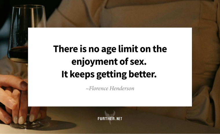 There is no age limit on the enjoyment of sex. It keeps getting better. ~ Florence Henderson